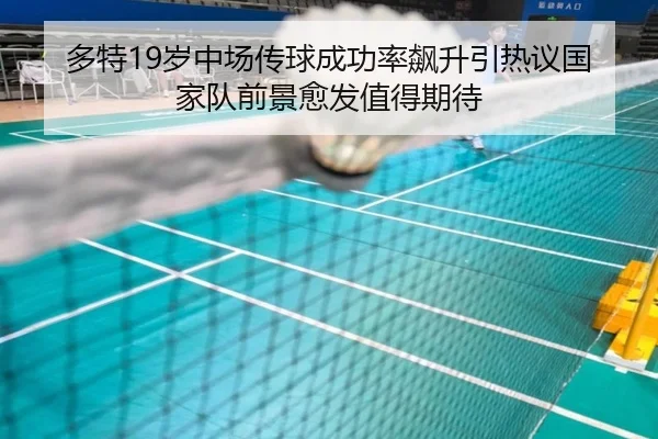 多特19岁中场传球成功率飙升引热议国家队前景愈发值得期待