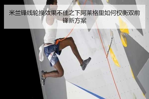 米兰锋线轮换效果不佳之下阿莱格里如何权衡双前锋新方案